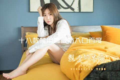 十八款禁用看吸奶入口百度